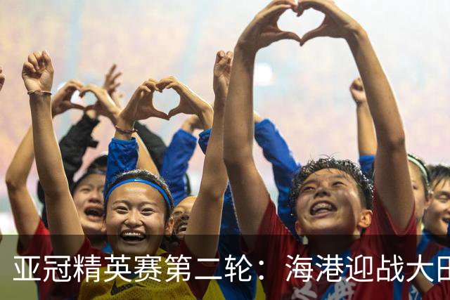 亚冠精英赛第二轮：海港迎战大田韩亚市民，斗志昂扬