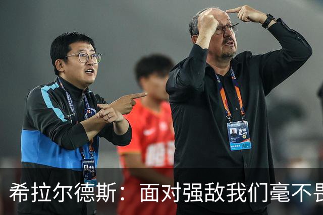 希拉尔德斯：面对强敌我们毫不畏惧，争取晋级欧联前24名