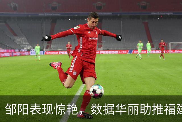 邹阳表现惊艳，数据华丽助推福建与四川打成平局