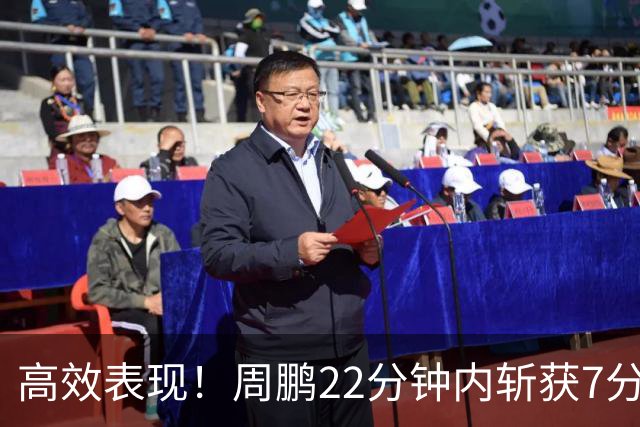 高效表现！周鹏22分钟内斩获7分助队争胜